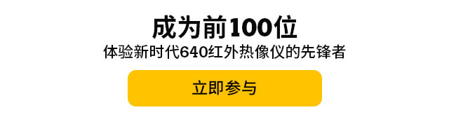 成為前100位體驗(yàn)新時(shí)代640紅外熱像儀的先鋒者，立即參與。